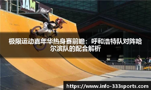 极限运动嘉年华热身赛前瞻：呼和浩特队对阵哈尔滨队的配合解析
