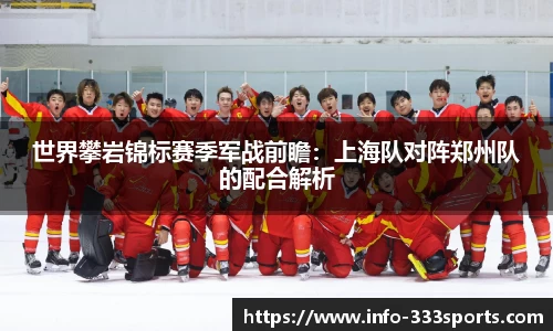 世界攀岩锦标赛季军战前瞻：上海队对阵郑州队的配合解析