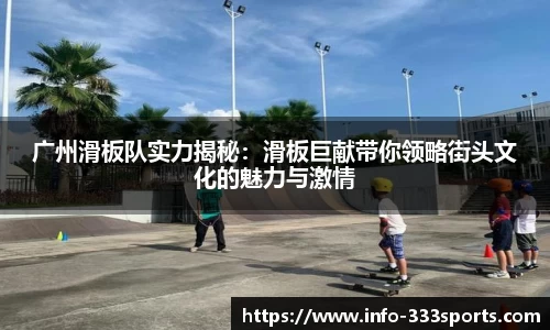 广州滑板队实力揭秘：滑板巨献带你领略街头文化的魅力与激情