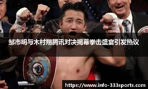 邹市明与木村翔腾讯对决揭幕拳击盛宴引发热议