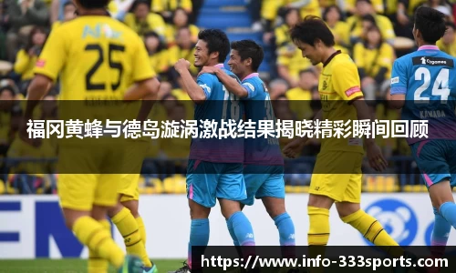 福冈黄蜂与德岛漩涡激战结果揭晓精彩瞬间回顾